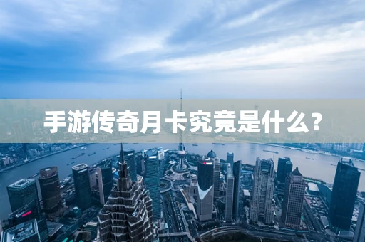手游传奇月卡究竟是什么？