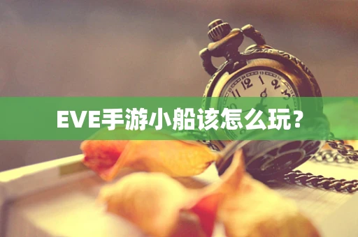 EVE手游小船该怎么玩？