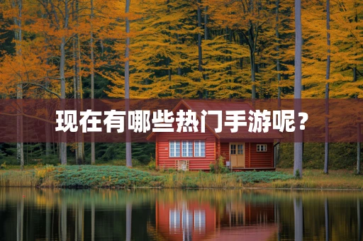 现在有哪些热门手游呢？