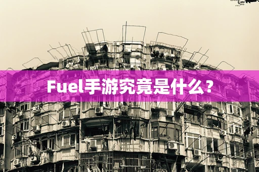 Fuel手游究竟是什么？