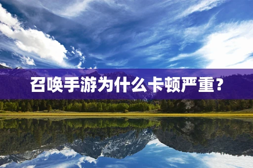 召唤手游为什么卡顿严重？