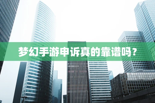 梦幻手游申诉真的靠谱吗？