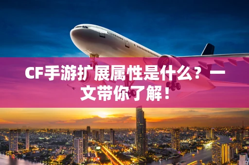 CF手游扩展属性是什么？一文带你了解！