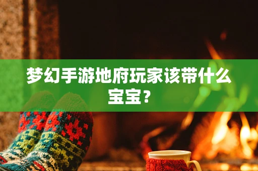 梦幻手游地府玩家该带什么宝宝？