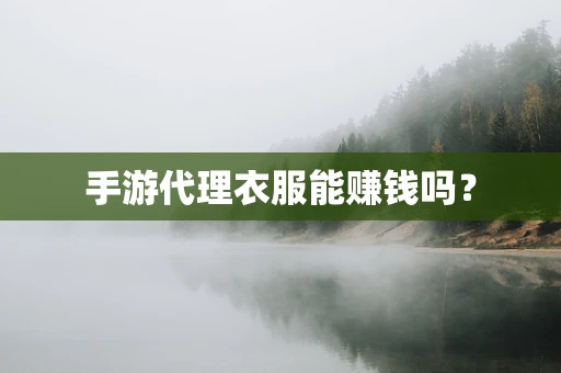手游代理衣服能赚钱吗？
