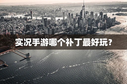 实况手游哪个补丁最好玩？