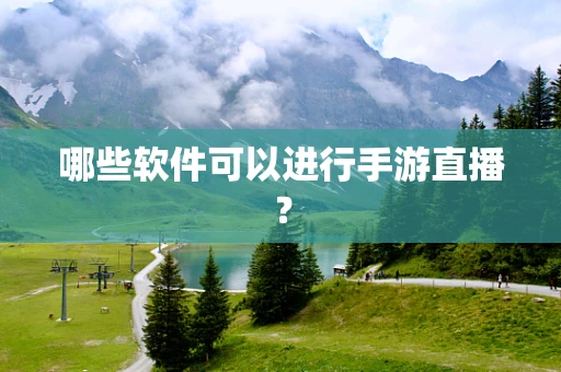 哪些软件可以进行手游直播？