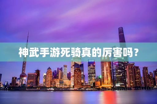 神武手游死骑真的厉害吗？