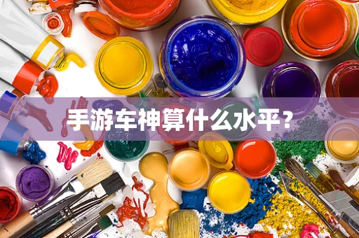 手游车神算什么水平？