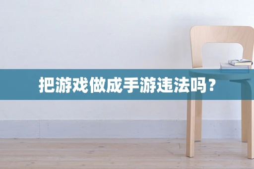 把游戏做成手游违法吗？