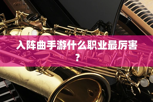 入阵曲手游什么职业最厉害？