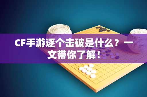 CF手游逐个击破是什么？一文带你了解！