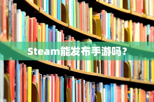 Steam能发布手游吗？