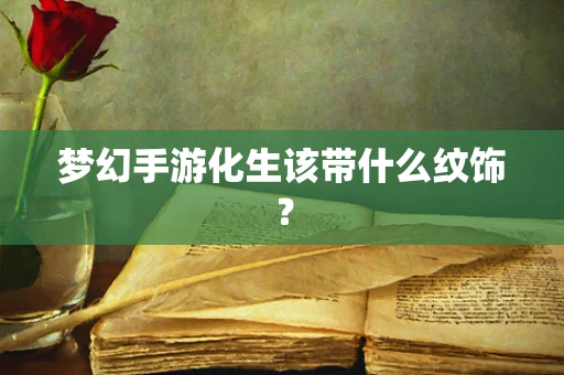 梦幻手游化生该带什么纹饰？